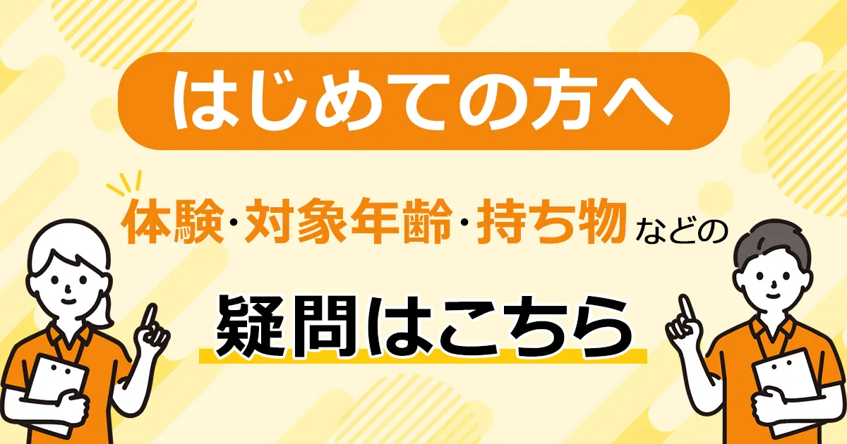 はじめての方へ - 体験・対象年齢・持ち物などの疑問はこちら